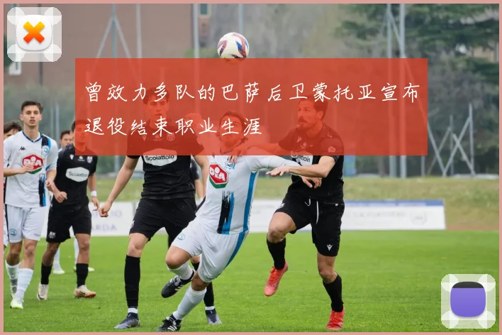 曾效力多队的巴萨后卫蒙托亚宣布退役结束职业生涯