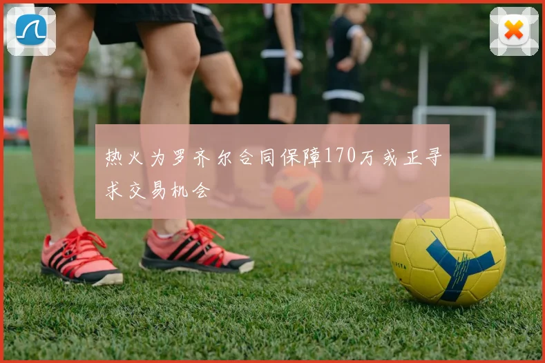 热火为罗齐尔合同保障170万或正寻求交易机会