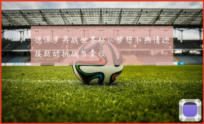 德保罗再战世界杯以梦想和热情迎接新的挑战与责任