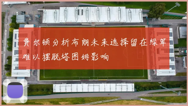 费尔顿分析布朗未来选择留在绿军难以摆脱塔图姆影响