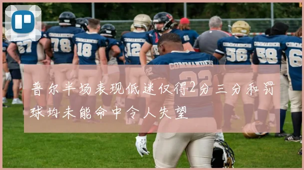普尔半场表现低迷仅得2分三分和罚球均未能命中令人失望