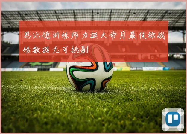 恩比德训练师力挺大帝月最佳称战绩数据无可挑剔