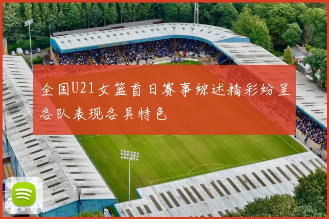 全国U21女篮首日赛事综述精彩纷呈各队表现各具特色