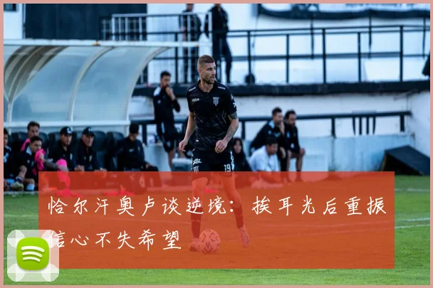 恰尔汗奥卢谈逆境：挨耳光后重振信心不失希望