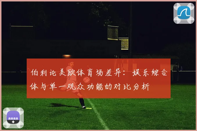 伯利论美欧体育场差异：娱乐综合体与单一观众功能的对比分析