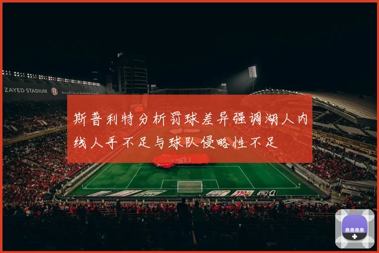 斯普利特分析罚球差异强调湖人内线人手不足与球队侵略性不足